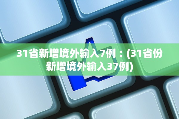 31省新增境外输入7例︰(31省份新增境外输入37例) 31省新增境外输入7例︰(31省份新增境外输入37例)