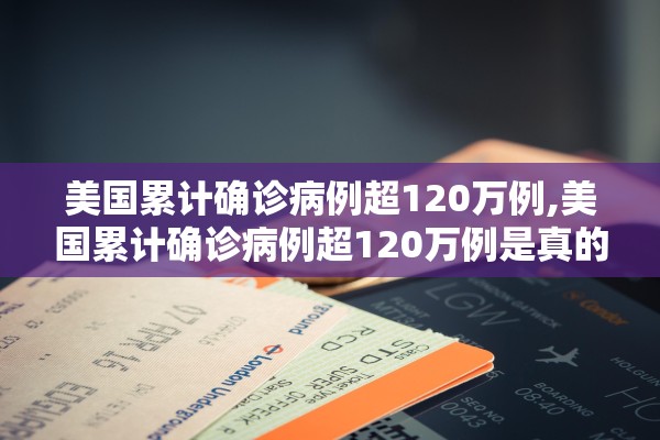 美国累计确诊病例超120万例,美国累计确诊病例超120万例是真的吗