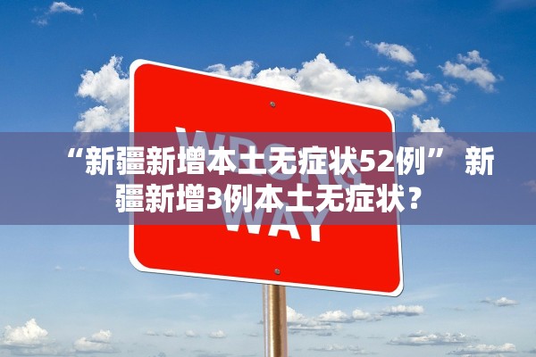 “新疆新增本土无症状52例	” 新疆新增3例本土无症状？