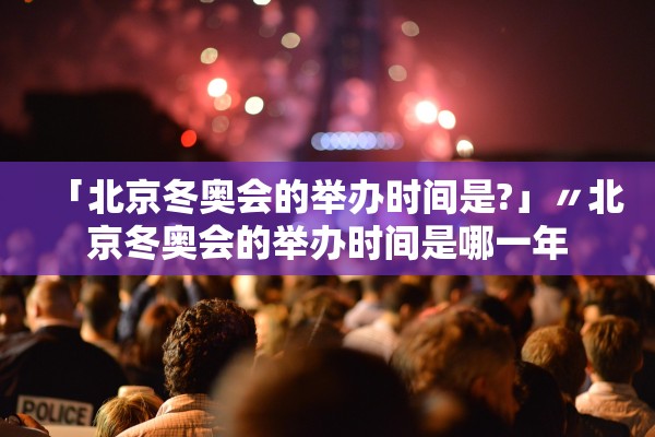 「北京冬奥会的举办时间是?」〃北京冬奥会的举办时间是哪一年 「北京冬奥会的举办时间是?」〃北京冬奥会的举办时间是哪一年
