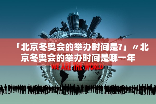 「北京冬奥会的举办时间是?」〃北京冬奥会的举办时间是哪一年 「北京冬奥会的举办时间是?」〃北京冬奥会的举办时间是哪一年