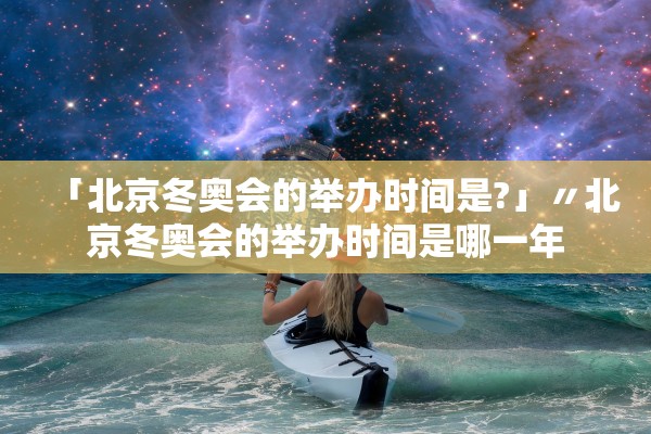 「北京冬奥会的举办时间是?」〃北京冬奥会的举办时间是哪一年 「北京冬奥会的举办时间是?」〃北京冬奥会的举办时间是哪一年