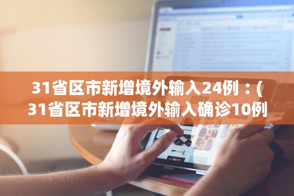 31省区市新增境外输入24例︰(31省区市新增境外输入确诊10例)