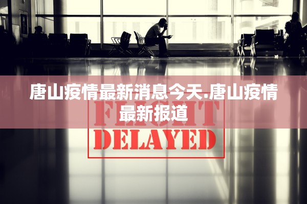 唐山疫情最新消息今天.唐山疫情最新报道