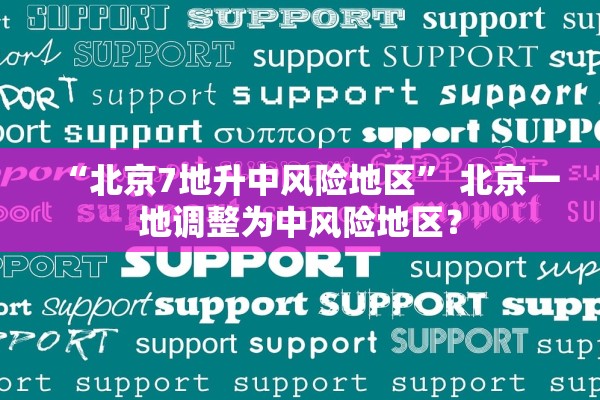 “北京7地升中风险地区	” 北京一地调整为中风险地区？
