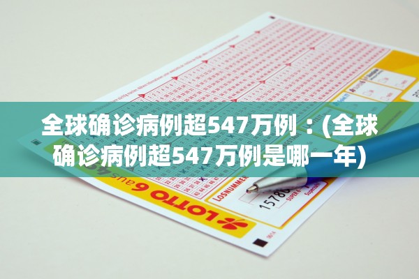 全球确诊病例超547万例︰(全球确诊病例超547万例是哪一年)