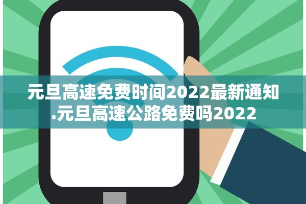 元旦高速免费时间2022最新通知.元旦高速公路免费吗2022
