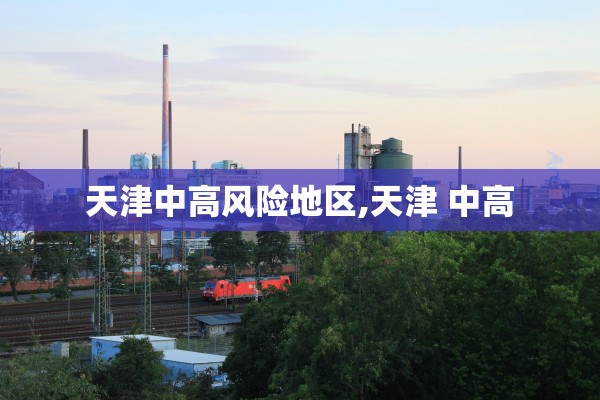 天津中高风险地区,天津 中高
