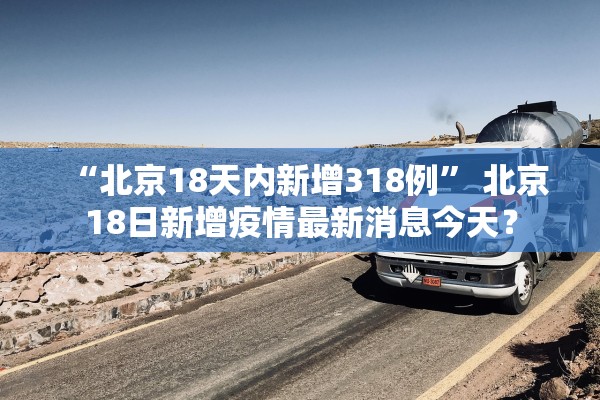 “北京18天内新增318例” 北京18日新增疫情最新消息今天？