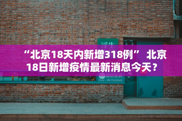 “北京18天内新增318例” 北京18日新增疫情最新消息今天？