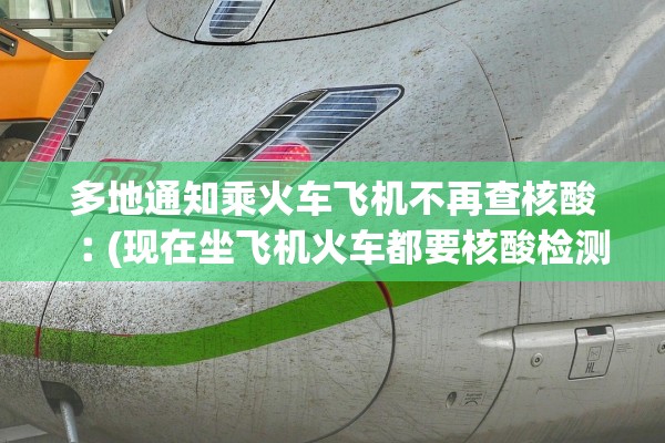 多地通知乘火车飞机不再查核酸︰(现在坐飞机火车都要核酸检测吗?)