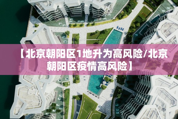 【北京朝阳区1地升为高风险/北京朝阳区疫情高风险】 【北京朝阳区1地升为高风险/北京朝阳区疫情高风险】