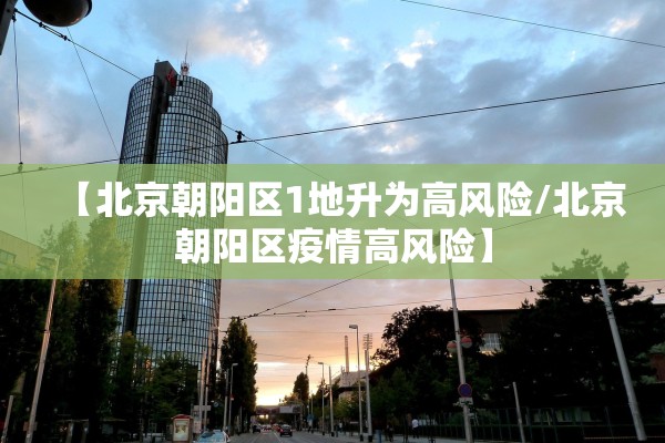 【北京朝阳区1地升为高风险/北京朝阳区疫情高风险】 【北京朝阳区1地升为高风险/北京朝阳区疫情高风险】