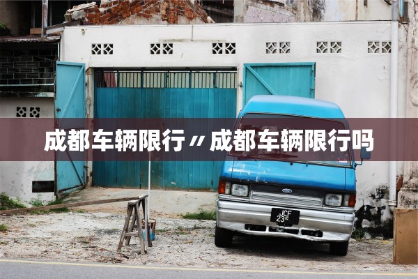 成都车辆限行〃成都车辆限行吗 成都车辆限行〃成都车辆限行吗