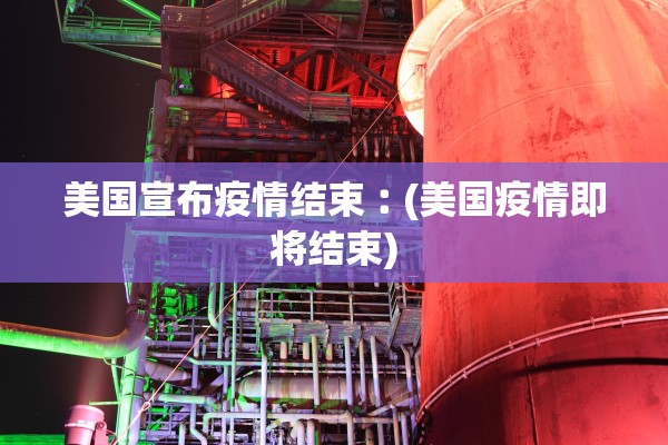 美国宣布疫情结束︰(美国疫情即将结束)