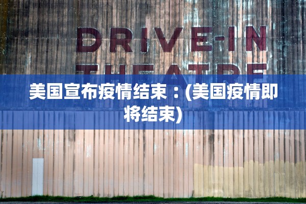 美国宣布疫情结束︰(美国疫情即将结束)