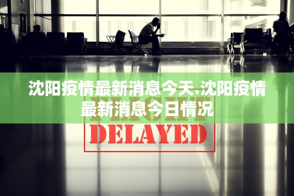 沈阳疫情最新消息今天.沈阳疫情最新消息今日情况