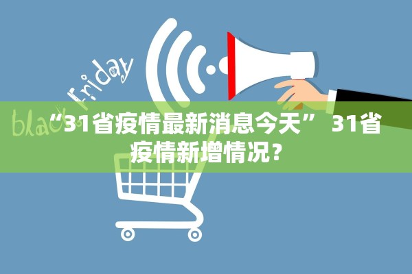 “31省疫情最新消息今天	” 31省疫情新增情况？