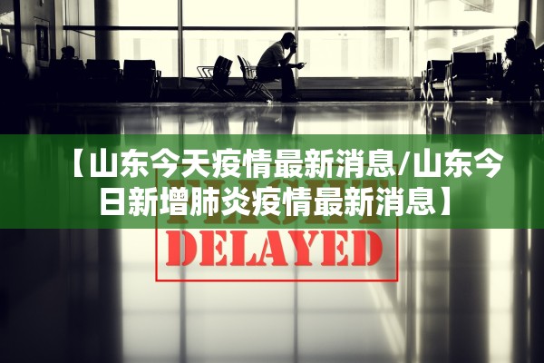 【山东今天疫情最新消息/山东今日新增肺炎疫情最新消息】 【山东今天疫情最新消息/山东今日新增肺炎疫情最新消息】