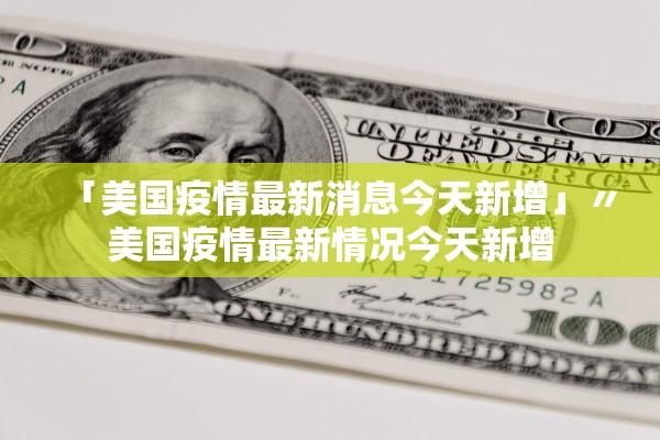 「美国疫情最新消息今天新增」〃美国疫情最新情况今天新增 「美国疫情最新消息今天新增」〃美国疫情最新情况今天新增