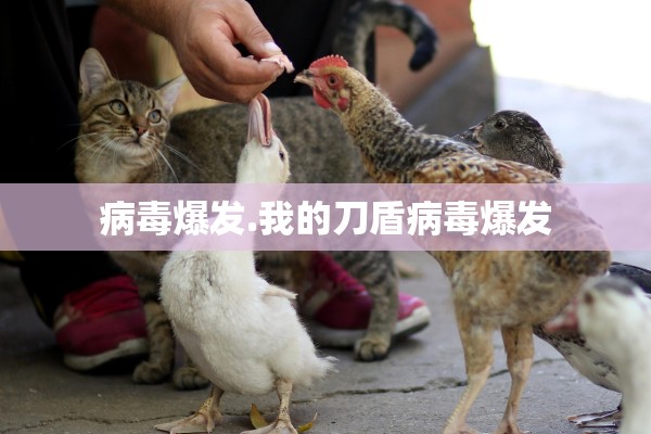 病毒爆发.我的刀盾病毒爆发 病毒爆发.我的刀盾病毒爆发