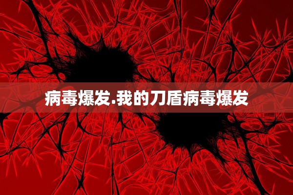 病毒爆发.我的刀盾病毒爆发 病毒爆发.我的刀盾病毒爆发