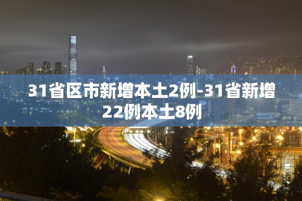 31省区市新增本土2例-31省新增22例本土8例