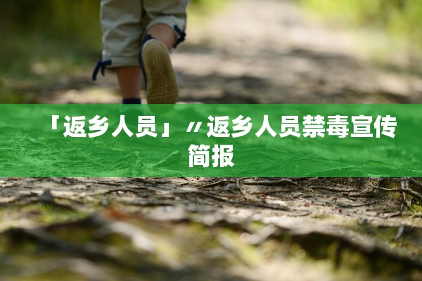 「返乡人员」〃返乡人员禁毒宣传简报 「返乡人员」〃返乡人员禁毒宣传简报