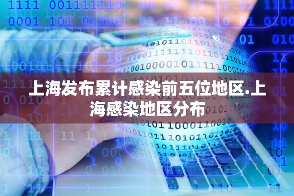 上海发布累计感染前五位地区.上海感染地区分布