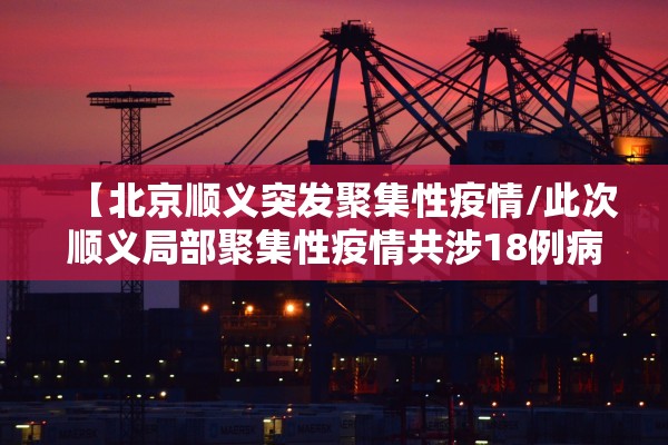 【北京顺义突发聚集性疫情/此次顺义局部聚集性疫情共涉18例病例】 【北京顺义突发聚集性疫情/此次顺义局部聚集性疫情共涉18例病例】