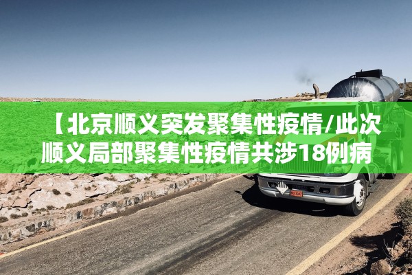 【北京顺义突发聚集性疫情/此次顺义局部聚集性疫情共涉18例病例】 【北京顺义突发聚集性疫情/此次顺义局部聚集性疫情共涉18例病例】