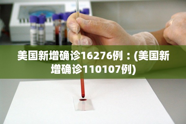 美国新增确诊16276例︰(美国新增确诊110107例)