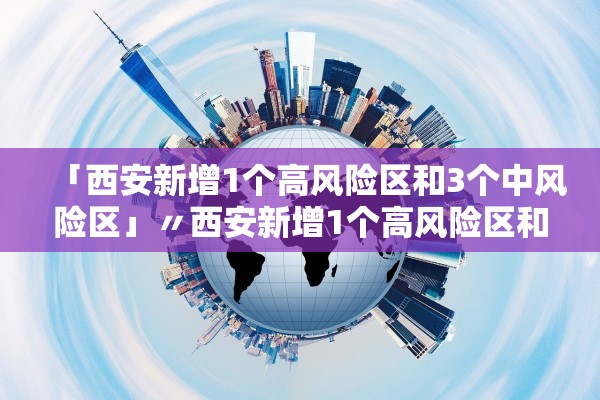 「西安新增1个高风险区和3个中风险区」〃西安新增1个高风险区和3个中风险区的区别 「西安新增1个高风险区和3个中风险区」〃西安新增1个高风险区和3个中风险区的区别