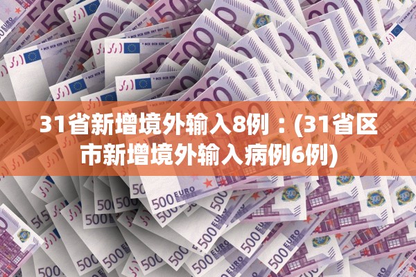 31省新增境外输入8例︰(31省区市新增境外输入病例6例) 31省新增境外输入8例︰(31省区市新增境外输入病例6例)