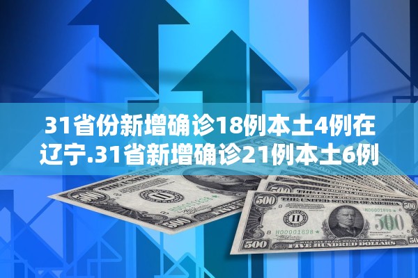 31省份新增确诊18例本土4例在辽宁.31省新增确诊21例本土6例在辽宁
