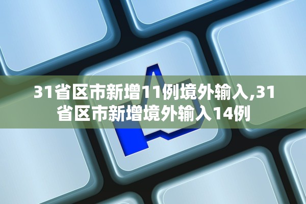 31省区市新增11例境外输入,31省区市新增境外输入14例