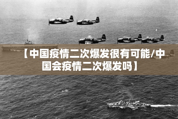 【中国疫情二次爆发很有可能/中国会疫情二次爆发吗】 【中国疫情二次爆发很有可能/中国会疫情二次爆发吗】