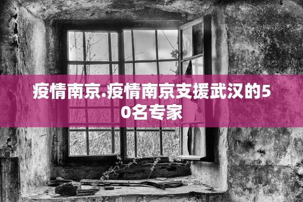疫情南京.疫情南京支援武汉的50名专家