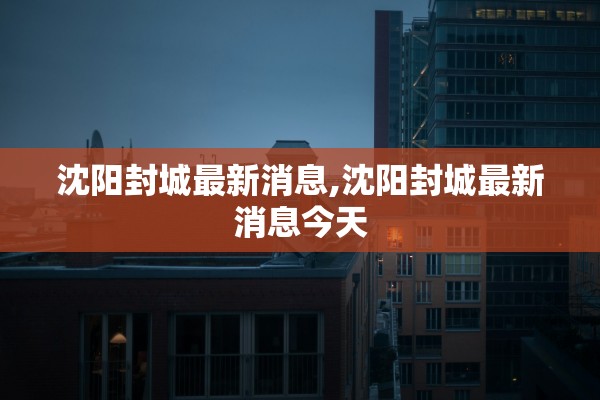 沈阳封城最新消息,沈阳封城最新消息今天 沈阳封城最新消息,沈阳封城最新消息今天