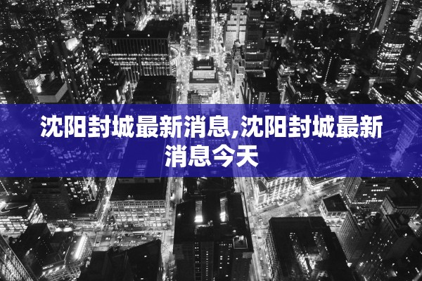 沈阳封城最新消息,沈阳封城最新消息今天 沈阳封城最新消息,沈阳封城最新消息今天