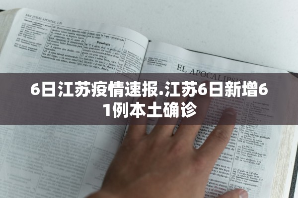 6日江苏疫情速报.江苏6日新增61例本土确诊