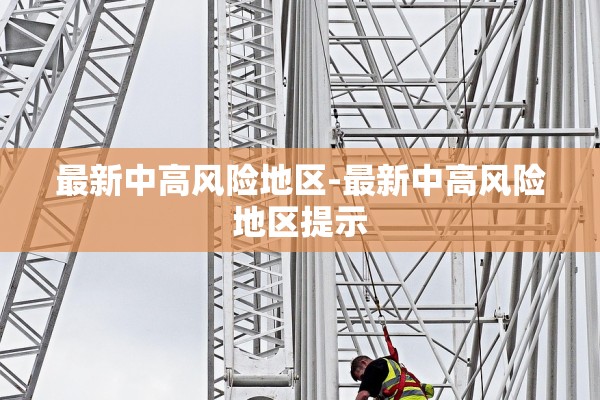 最新中高风险地区-最新中高风险地区提示 最新中高风险地区-最新中高风险地区提示