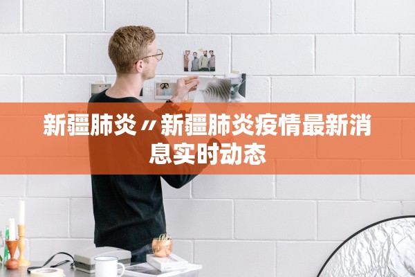 新疆肺炎〃新疆肺炎疫情最新消息实时动态