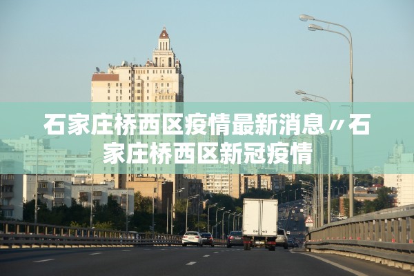 石家庄桥西区疫情最新消息〃石家庄桥西区新冠疫情