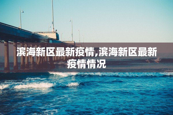 滨海新区最新疫情,滨海新区最新疫情情况 滨海新区最新疫情,滨海新区最新疫情情况