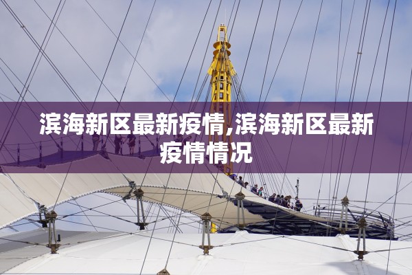 滨海新区最新疫情,滨海新区最新疫情情况 滨海新区最新疫情,滨海新区最新疫情情况