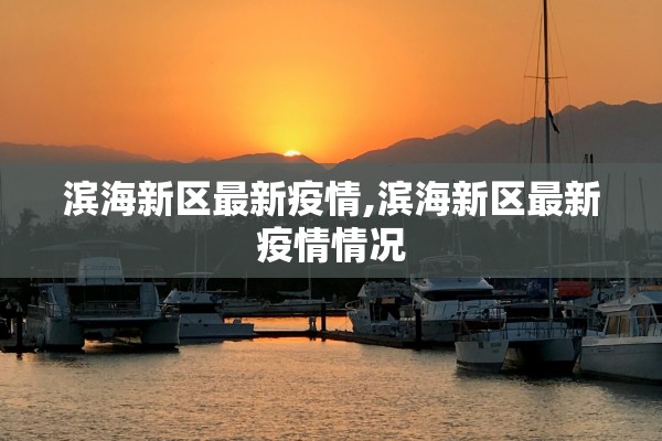 滨海新区最新疫情,滨海新区最新疫情情况 滨海新区最新疫情,滨海新区最新疫情情况