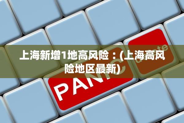 上海新增1地高风险︰(上海高风险地区最新)