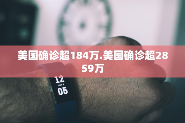 美国确诊超184万.美国确诊超2859万 美国确诊超184万.美国确诊超2859万