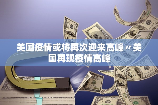 美国疫情或将再次迎来高峰〃美国再现疫情高峰